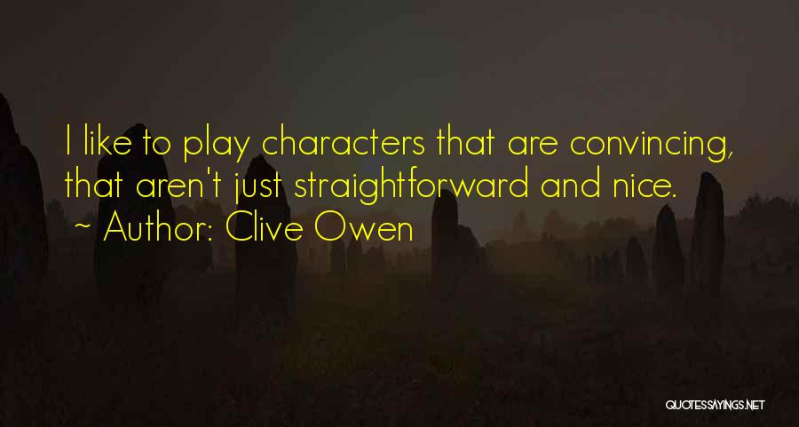 Clive Owen Quotes: I Like To Play Characters That Are Convincing, That Aren't Just Straightforward And Nice.