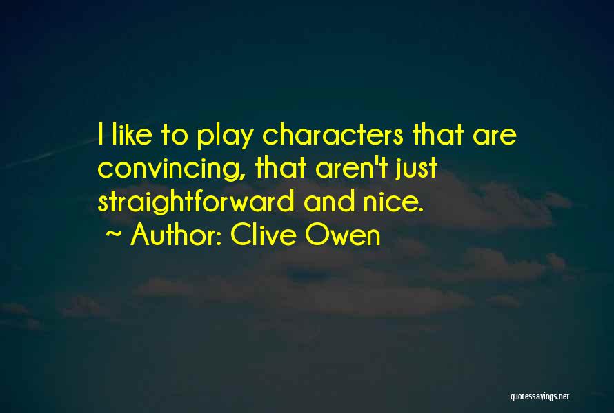 Clive Owen Quotes: I Like To Play Characters That Are Convincing, That Aren't Just Straightforward And Nice.