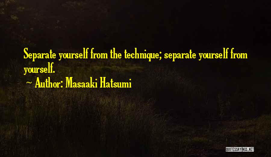 Masaaki Hatsumi Quotes: Separate Yourself From The Technique; Separate Yourself From Yourself.