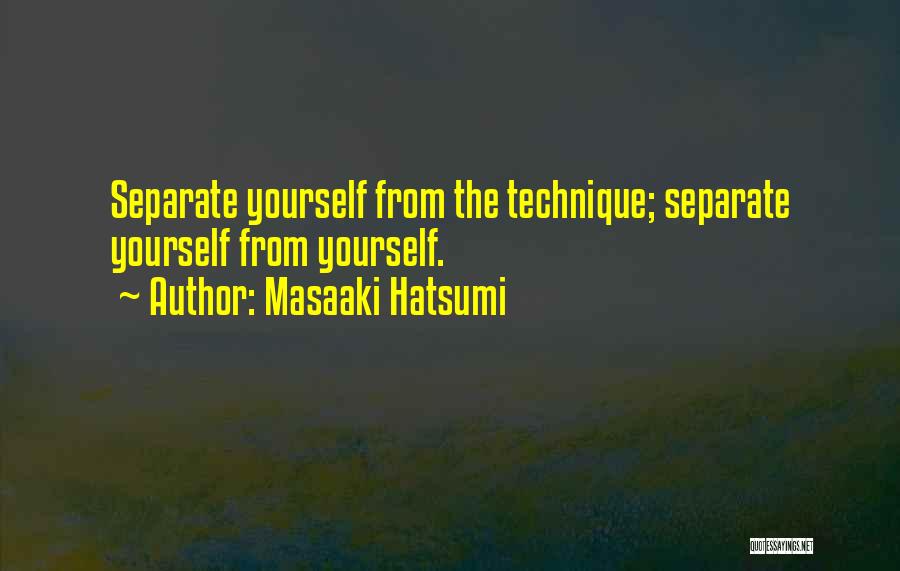 Masaaki Hatsumi Quotes: Separate Yourself From The Technique; Separate Yourself From Yourself.