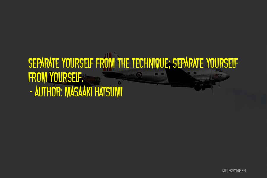 Masaaki Hatsumi Quotes: Separate Yourself From The Technique; Separate Yourself From Yourself.