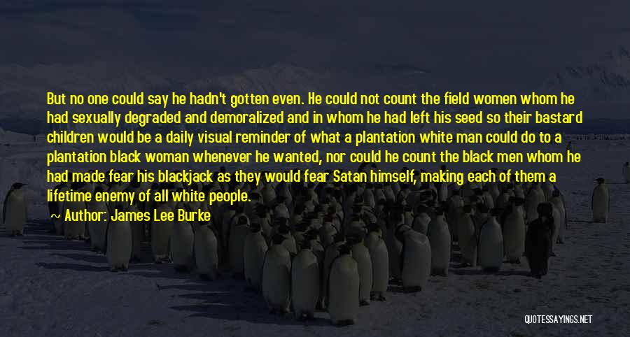 James Lee Burke Quotes: But No One Could Say He Hadn't Gotten Even. He Could Not Count The Field Women Whom He Had Sexually