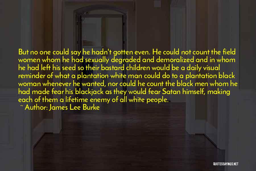 James Lee Burke Quotes: But No One Could Say He Hadn't Gotten Even. He Could Not Count The Field Women Whom He Had Sexually