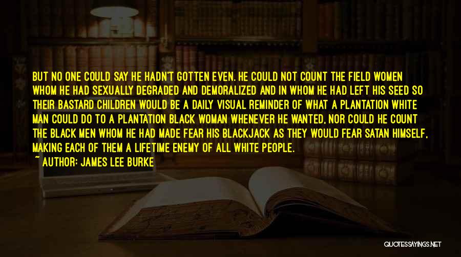 James Lee Burke Quotes: But No One Could Say He Hadn't Gotten Even. He Could Not Count The Field Women Whom He Had Sexually