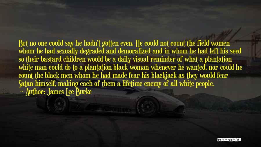 James Lee Burke Quotes: But No One Could Say He Hadn't Gotten Even. He Could Not Count The Field Women Whom He Had Sexually
