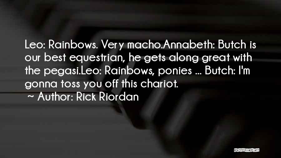 Rick Riordan Quotes: Leo: Rainbows. Very Macho.annabeth: Butch Is Our Best Equestrian, He Gets Along Great With The Pegasi.leo: Rainbows, Ponies ... Butch: