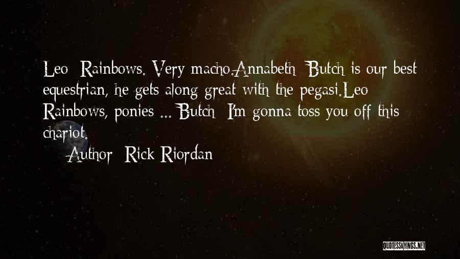 Rick Riordan Quotes: Leo: Rainbows. Very Macho.annabeth: Butch Is Our Best Equestrian, He Gets Along Great With The Pegasi.leo: Rainbows, Ponies ... Butch: