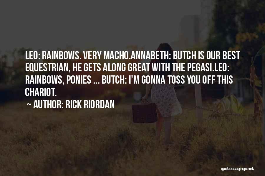 Rick Riordan Quotes: Leo: Rainbows. Very Macho.annabeth: Butch Is Our Best Equestrian, He Gets Along Great With The Pegasi.leo: Rainbows, Ponies ... Butch: