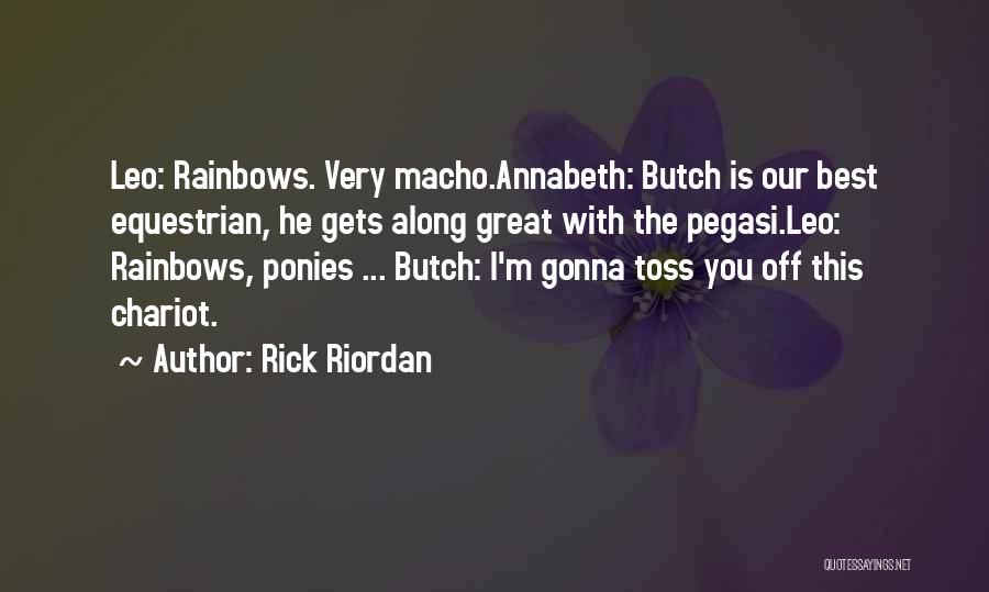 Rick Riordan Quotes: Leo: Rainbows. Very Macho.annabeth: Butch Is Our Best Equestrian, He Gets Along Great With The Pegasi.leo: Rainbows, Ponies ... Butch: