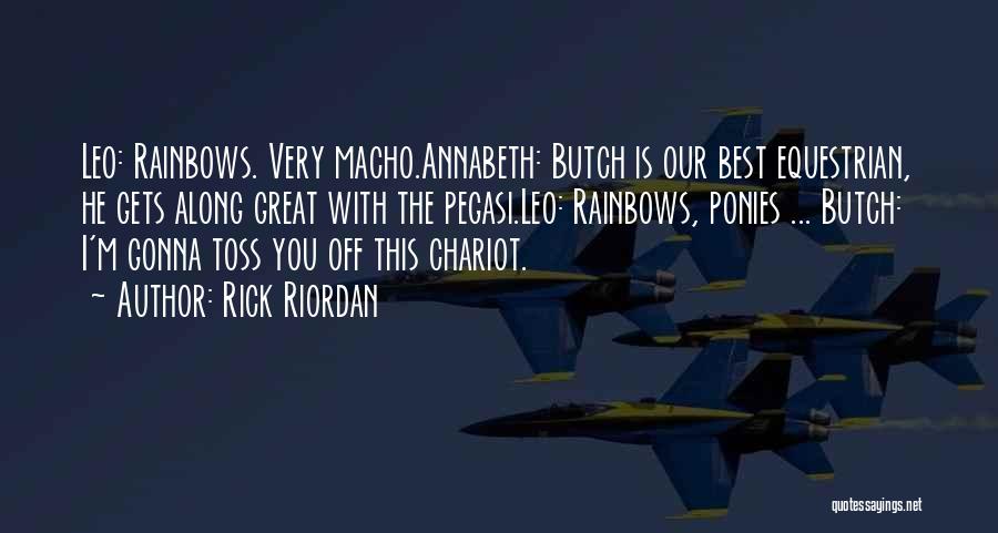 Rick Riordan Quotes: Leo: Rainbows. Very Macho.annabeth: Butch Is Our Best Equestrian, He Gets Along Great With The Pegasi.leo: Rainbows, Ponies ... Butch: