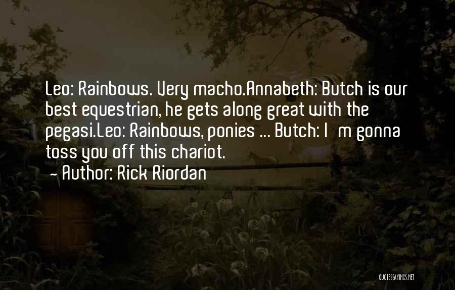 Rick Riordan Quotes: Leo: Rainbows. Very Macho.annabeth: Butch Is Our Best Equestrian, He Gets Along Great With The Pegasi.leo: Rainbows, Ponies ... Butch: