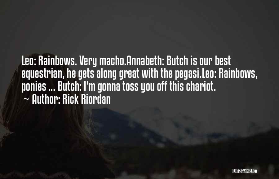 Rick Riordan Quotes: Leo: Rainbows. Very Macho.annabeth: Butch Is Our Best Equestrian, He Gets Along Great With The Pegasi.leo: Rainbows, Ponies ... Butch: