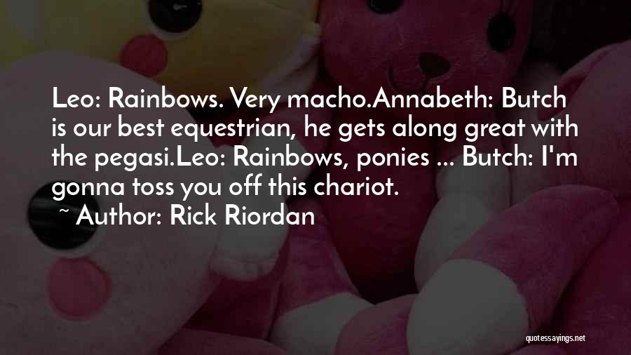 Rick Riordan Quotes: Leo: Rainbows. Very Macho.annabeth: Butch Is Our Best Equestrian, He Gets Along Great With The Pegasi.leo: Rainbows, Ponies ... Butch: