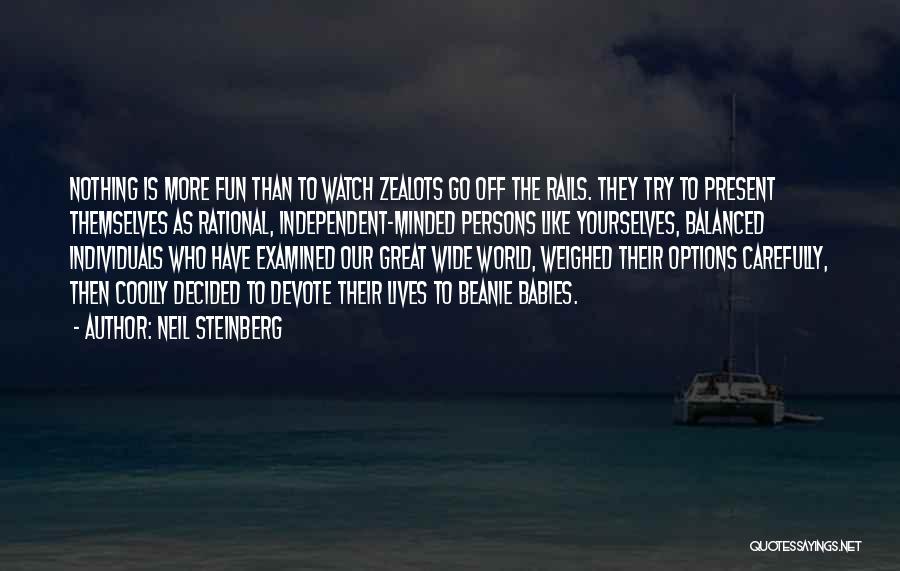 Neil Steinberg Quotes: Nothing Is More Fun Than To Watch Zealots Go Off The Rails. They Try To Present Themselves As Rational, Independent-minded