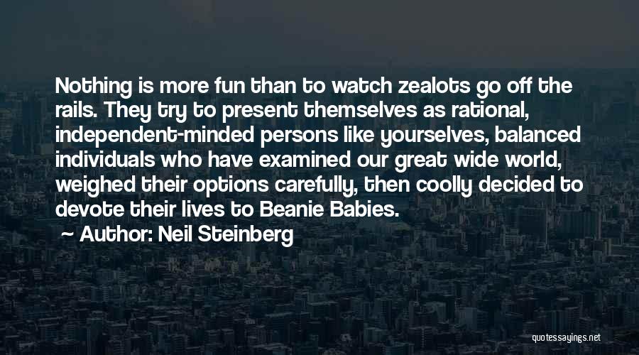 Neil Steinberg Quotes: Nothing Is More Fun Than To Watch Zealots Go Off The Rails. They Try To Present Themselves As Rational, Independent-minded