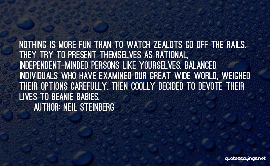 Neil Steinberg Quotes: Nothing Is More Fun Than To Watch Zealots Go Off The Rails. They Try To Present Themselves As Rational, Independent-minded