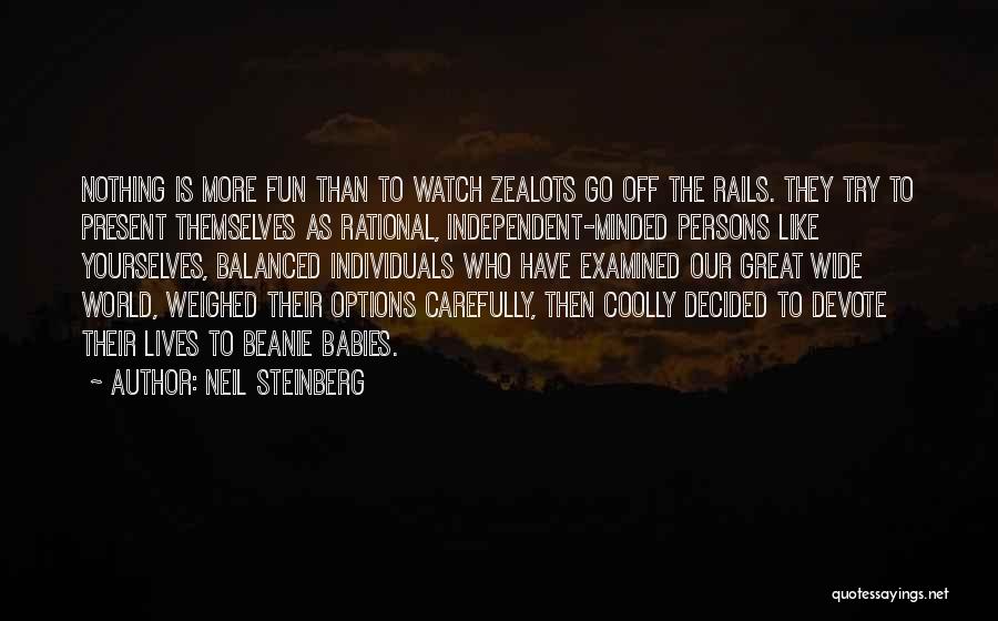 Neil Steinberg Quotes: Nothing Is More Fun Than To Watch Zealots Go Off The Rails. They Try To Present Themselves As Rational, Independent-minded