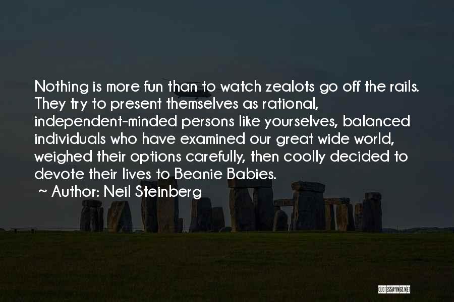 Neil Steinberg Quotes: Nothing Is More Fun Than To Watch Zealots Go Off The Rails. They Try To Present Themselves As Rational, Independent-minded
