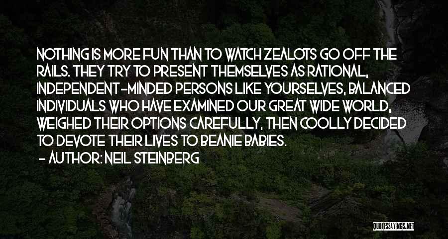 Neil Steinberg Quotes: Nothing Is More Fun Than To Watch Zealots Go Off The Rails. They Try To Present Themselves As Rational, Independent-minded