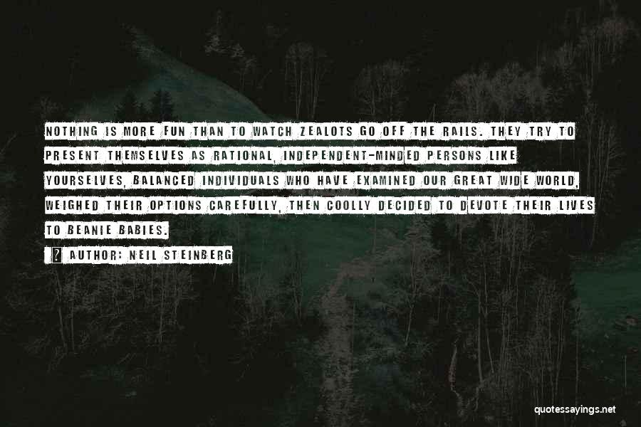 Neil Steinberg Quotes: Nothing Is More Fun Than To Watch Zealots Go Off The Rails. They Try To Present Themselves As Rational, Independent-minded