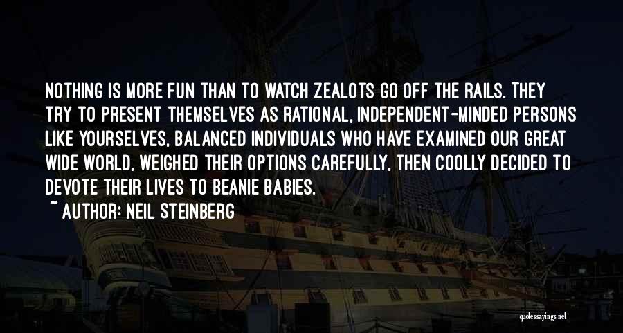 Neil Steinberg Quotes: Nothing Is More Fun Than To Watch Zealots Go Off The Rails. They Try To Present Themselves As Rational, Independent-minded