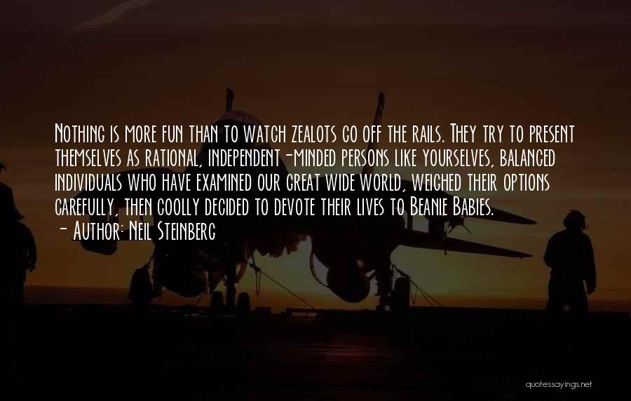 Neil Steinberg Quotes: Nothing Is More Fun Than To Watch Zealots Go Off The Rails. They Try To Present Themselves As Rational, Independent-minded