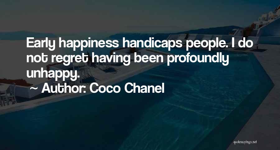 Coco Chanel Quotes: Early Happiness Handicaps People. I Do Not Regret Having Been Profoundly Unhappy.