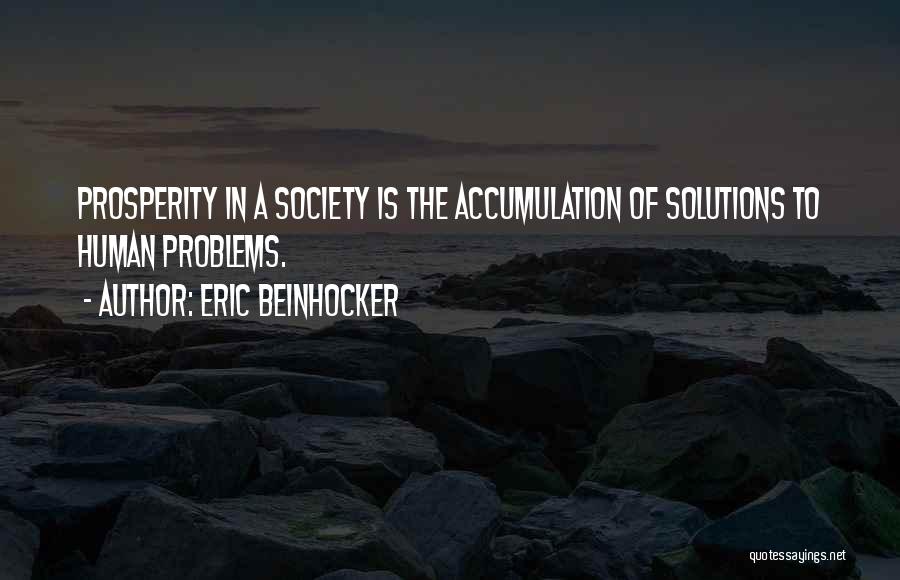 Eric Beinhocker Quotes: Prosperity In A Society Is The Accumulation Of Solutions To Human Problems.