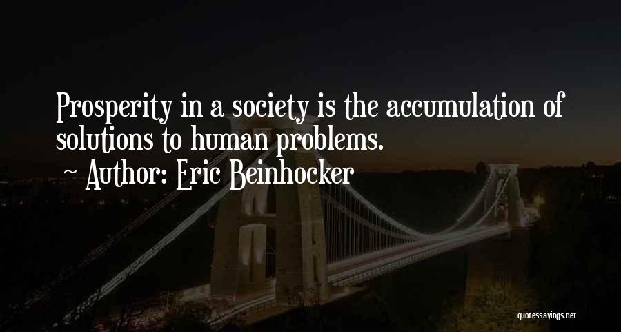 Eric Beinhocker Quotes: Prosperity In A Society Is The Accumulation Of Solutions To Human Problems.