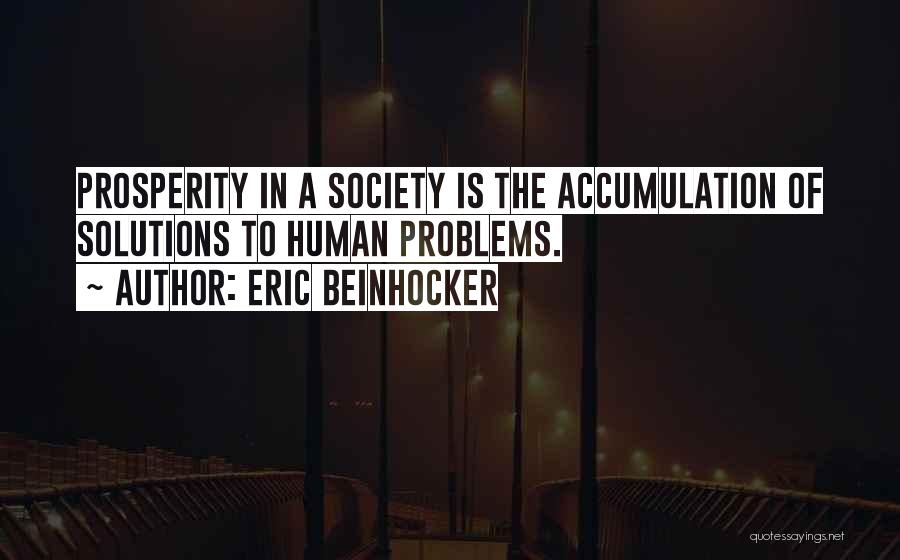 Eric Beinhocker Quotes: Prosperity In A Society Is The Accumulation Of Solutions To Human Problems.