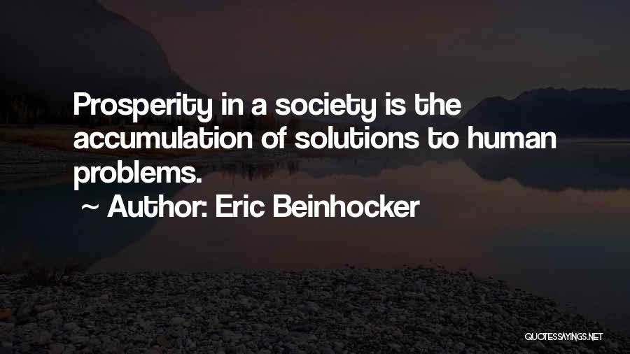 Eric Beinhocker Quotes: Prosperity In A Society Is The Accumulation Of Solutions To Human Problems.