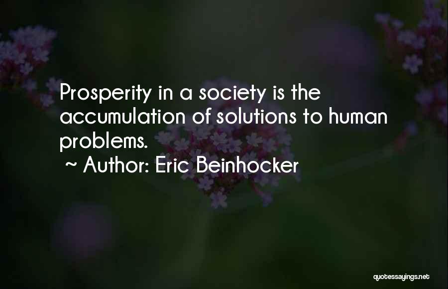 Eric Beinhocker Quotes: Prosperity In A Society Is The Accumulation Of Solutions To Human Problems.