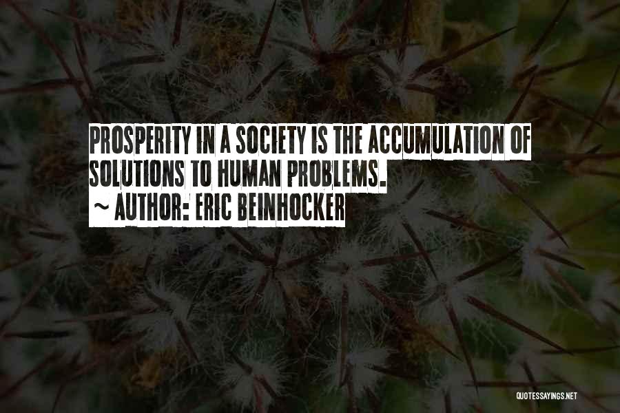Eric Beinhocker Quotes: Prosperity In A Society Is The Accumulation Of Solutions To Human Problems.