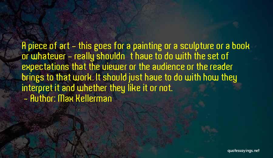 Max Kellerman Quotes: A Piece Of Art - This Goes For A Painting Or A Sculpture Or A Book Or Whatever - Really