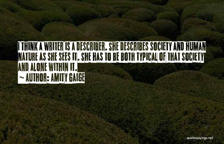 Amity Gaige Quotes: I Think A Writer Is A Describer. She Describes Society And Human Nature As She Sees It. She Has To