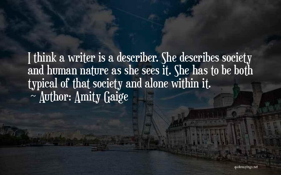 Amity Gaige Quotes: I Think A Writer Is A Describer. She Describes Society And Human Nature As She Sees It. She Has To