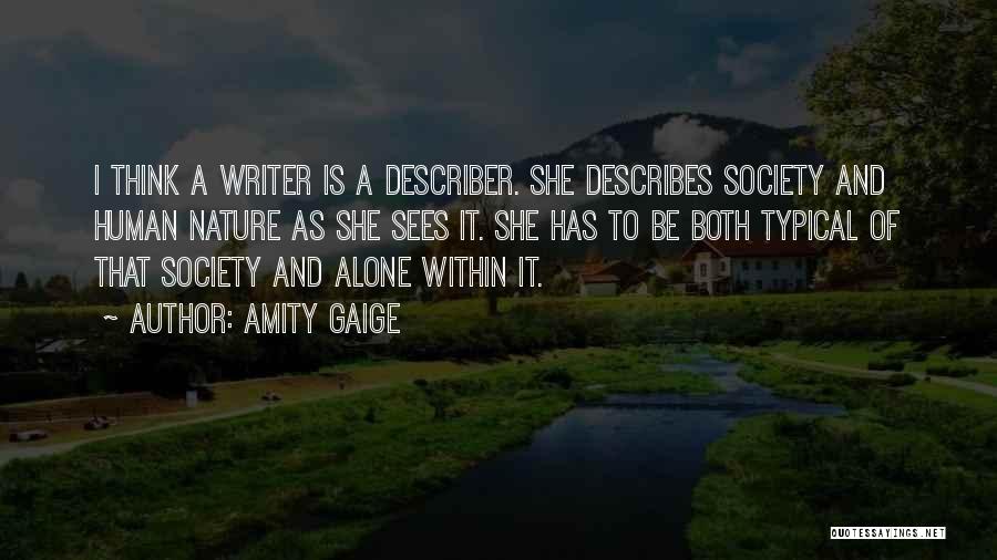 Amity Gaige Quotes: I Think A Writer Is A Describer. She Describes Society And Human Nature As She Sees It. She Has To