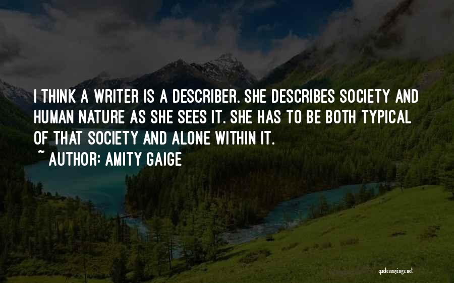 Amity Gaige Quotes: I Think A Writer Is A Describer. She Describes Society And Human Nature As She Sees It. She Has To