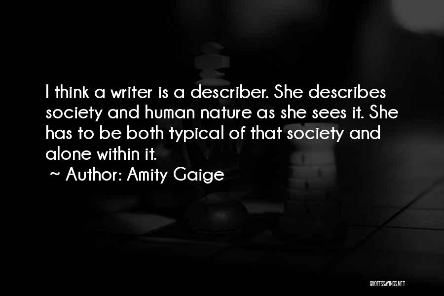 Amity Gaige Quotes: I Think A Writer Is A Describer. She Describes Society And Human Nature As She Sees It. She Has To