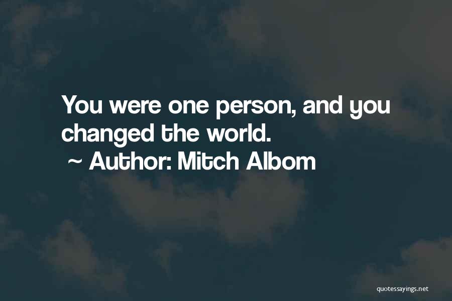 Mitch Albom Quotes: You Were One Person, And You Changed The World.