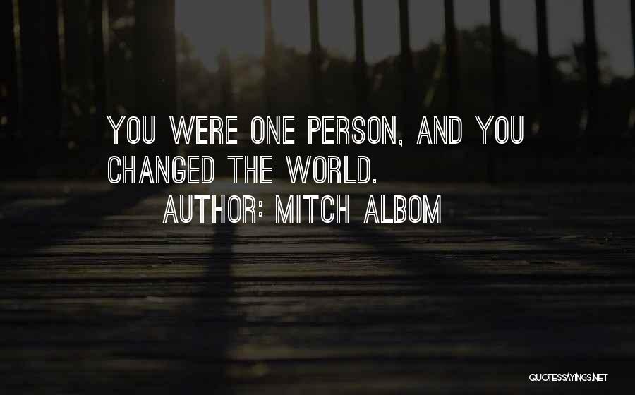 Mitch Albom Quotes: You Were One Person, And You Changed The World.