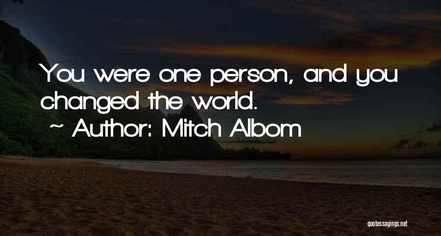 Mitch Albom Quotes: You Were One Person, And You Changed The World.