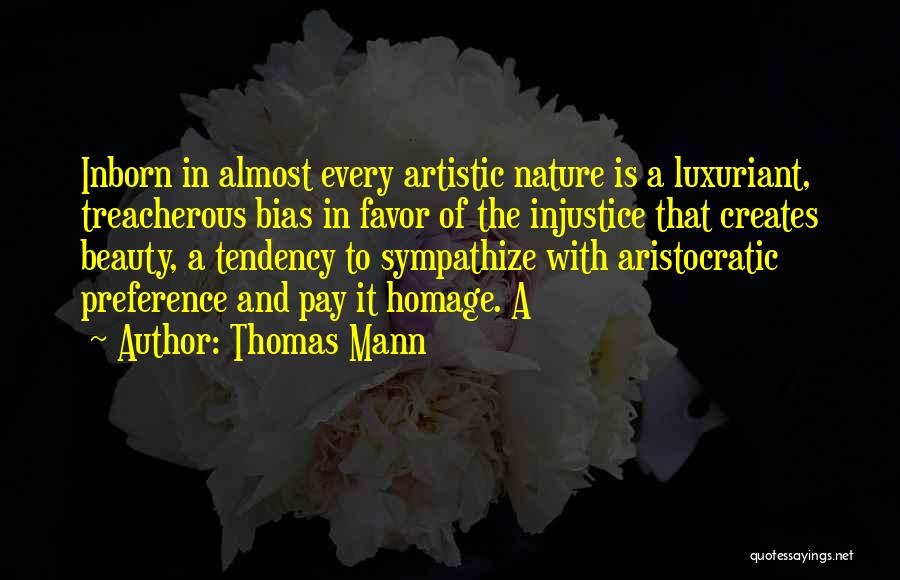 Thomas Mann Quotes: Inborn In Almost Every Artistic Nature Is A Luxuriant, Treacherous Bias In Favor Of The Injustice That Creates Beauty, A