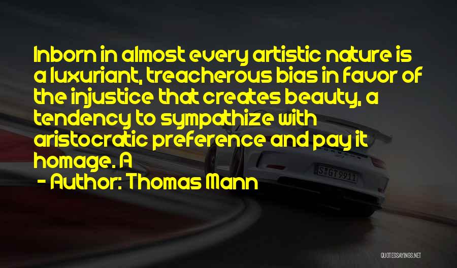 Thomas Mann Quotes: Inborn In Almost Every Artistic Nature Is A Luxuriant, Treacherous Bias In Favor Of The Injustice That Creates Beauty, A