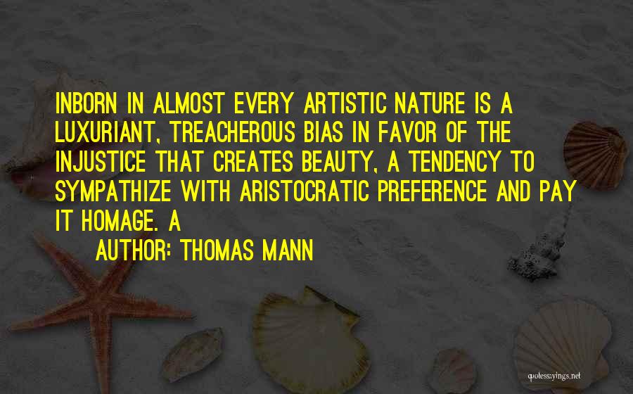 Thomas Mann Quotes: Inborn In Almost Every Artistic Nature Is A Luxuriant, Treacherous Bias In Favor Of The Injustice That Creates Beauty, A