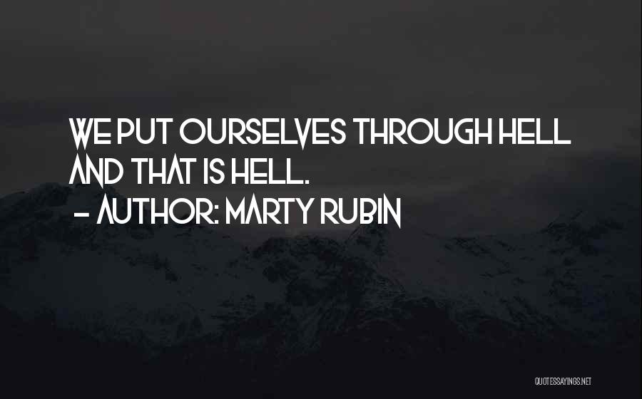 Marty Rubin Quotes: We Put Ourselves Through Hell And That Is Hell.