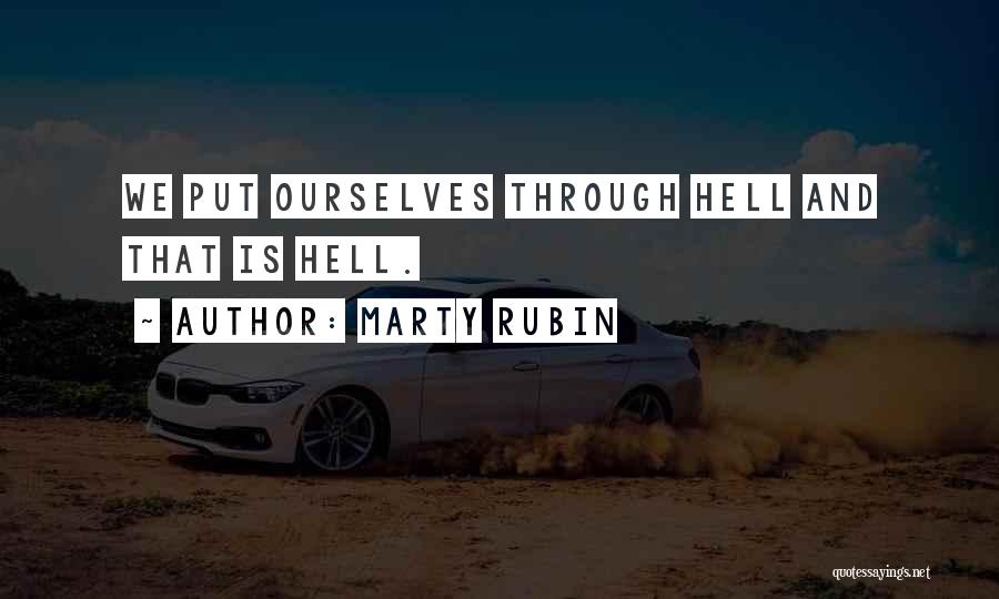 Marty Rubin Quotes: We Put Ourselves Through Hell And That Is Hell.