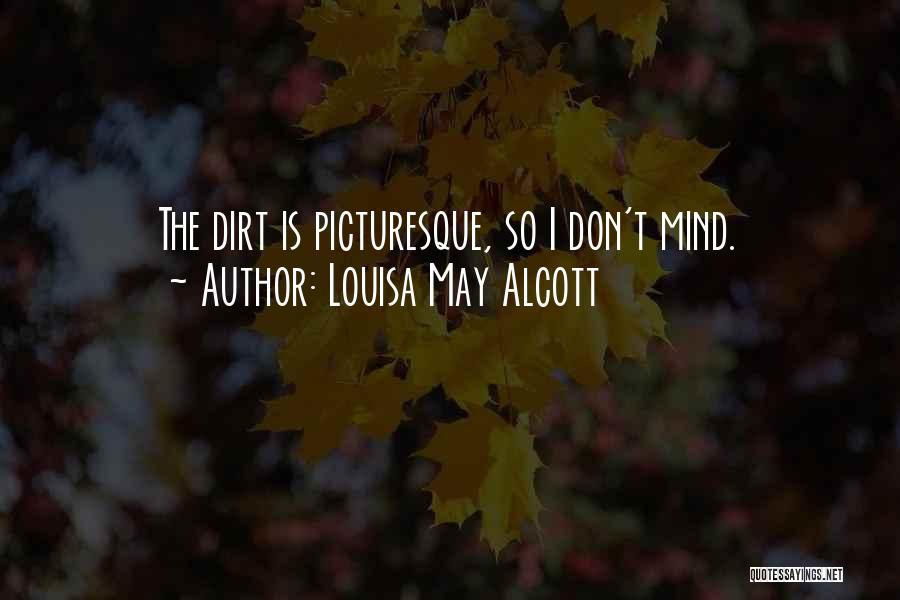 Louisa May Alcott Quotes: The Dirt Is Picturesque, So I Don't Mind.