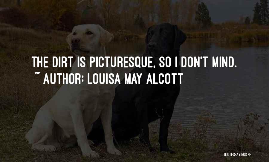 Louisa May Alcott Quotes: The Dirt Is Picturesque, So I Don't Mind.