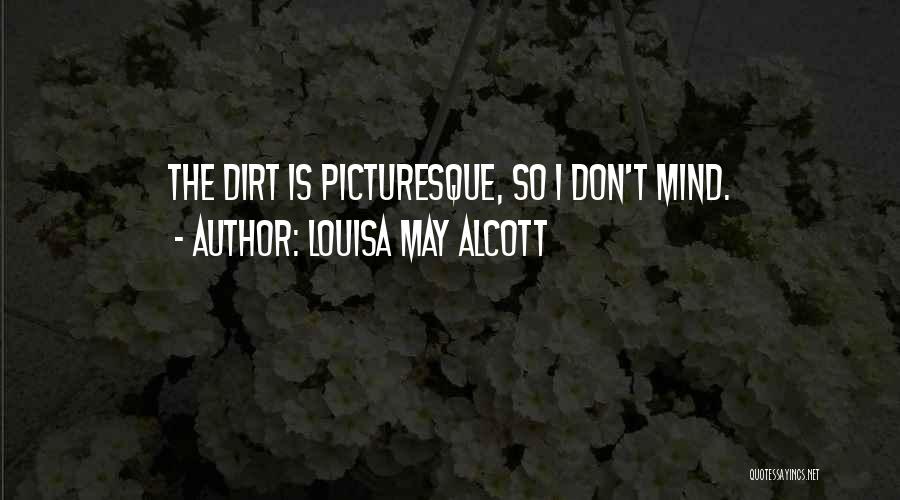 Louisa May Alcott Quotes: The Dirt Is Picturesque, So I Don't Mind.